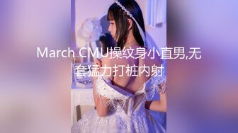 March CMU操纹身小直男,无套猛力打桩内射