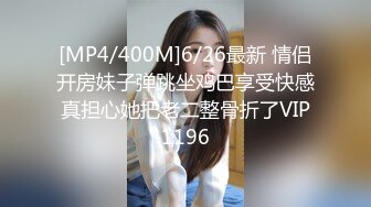 [MP4/400M]6/26最新 情侣开房妹子弹跳坐鸡巴享受快感真担心她把老二整骨折了VIP1196