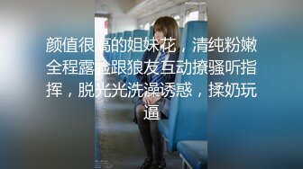 颜值很高的姐妹花，清纯粉嫩全程露脸跟狼友互动撩骚听指挥，脱光光洗澡诱惑，揉奶玩逼