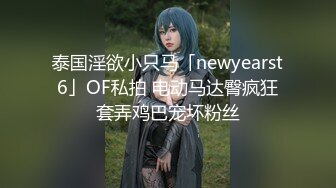 泰国淫欲小只马「newyearst6」OF私拍 电动马达臀疯狂套弄鸡巴宠坏粉丝