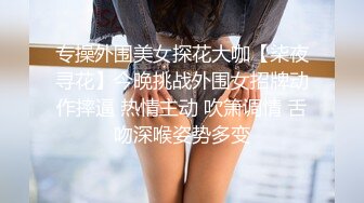 专操外围美女探花大咖【柒夜寻花】今晚挑战外围女招牌动作摔逼 热情主动 吹箫调情 舌吻深喉姿势多变