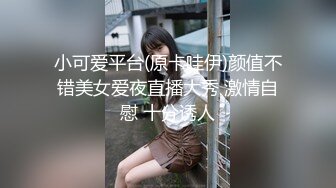 小可爱平台(原卡哇伊)颜值不错美女爱夜直播大秀 激情自慰 十分诱人