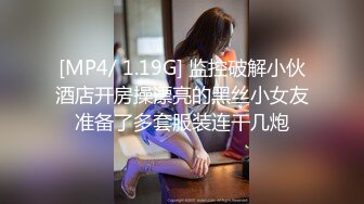 [MP4/ 1.19G] 监控破解小伙酒店开房操漂亮的黑丝小女友准备了多套服装连干几炮