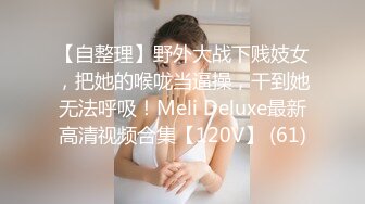 【自整理】野外大战下贱妓女，把她的喉咙当逼操，干到她无法呼吸！Meli Deluxe最新高清视频合集【120V】 (61)