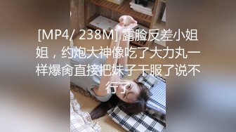 [MP4/ 238M] 露脸反差小姐姐，约炮大神像吃了大力丸一样爆肏直接把妹子干服了说不行了