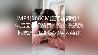 [MP4]168CM淫荡骚御姐！年后回归爆菊秀！浴室洗澡跪地吃屌，翘起屁股后入菊花