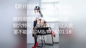 【新片速遞】&nbsp;&nbsp;❤️❤️D罩杯漂亮妹妹，来大姨妈很想要，塞着棉棒自摸，掰穴特写，搔首弄姿，让人欲罢不能[410MB/MP4/01:18:40]