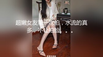 超嫩女友第一次拍，水流的真多，不让拍脸。。。