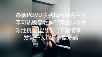 最新POVD收费精品乌克兰炙手可热极品女神??西比尔室外泳池挑逗猛男烈日下激情来一发第一人称超爽临场感