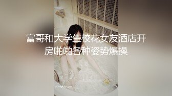 富哥和大学生校花女友酒店开房啪啪各种姿势爆操