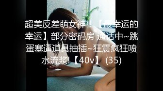 超美反差萌女神！【最幸运的幸运】部分密码房 通话中~跳蛋塞逼道具抽插~狂震疯狂喷水流浆!【40v】 (35)