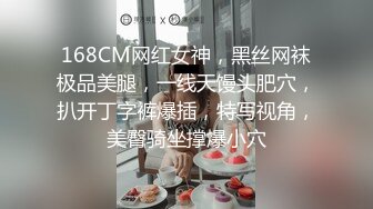 168CM网红女神，黑丝网袜极品美腿，一线天馒头肥穴，扒开丁字裤爆插，特写视角，美臀骑坐撑爆小穴