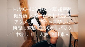 HJMO-403 中文字幕 超振動健身器 人妻一直高潮 超振動アクメ..す」アクメ失禁した瞬間に襲撃！即ズボ！バック中出し！！ 人妻 企劃 素人