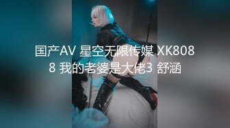 国产AV 星空无限传媒 XK8088 我的老婆是大佬3 舒涵