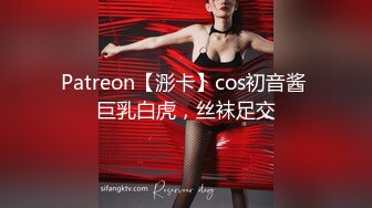 Patreon【浵卡】cos初音酱 巨乳白虎，丝袜足交