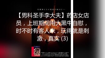 【男科圣手李大夫】药店女店员，上班期间用大黑牛自慰，时不时有客人来，玩得就是刺激，真实 (3)