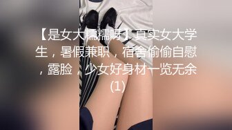 【是女大糯糯呀】真实女大学生，暑假兼职，宿舍偷偷自慰，露脸，少女好身材一览无余 (1)