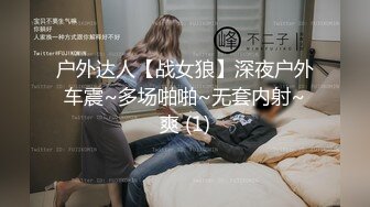 户外达人【战女狼】深夜户外车震~多场啪啪~无套内射~爽 (1)