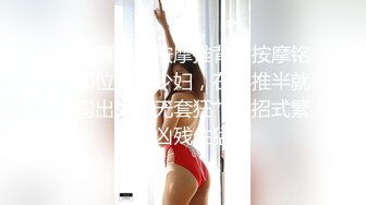 剧情演绎：按摩推背，按摩铭感部位勾引少妇，在半推半就中掏出大屌无套狂艹，招式繁多，凶残生猛！