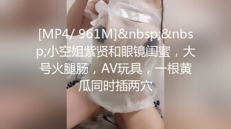 [MP4/ 961M]&nbsp;&nbsp;小空姐紫贤和眼镜闺蜜，大号火腿肠，AV玩具，一根黄瓜同时插两穴