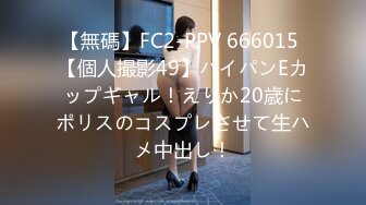 【無碼】FC2-PPV 666015 【個人撮影49】パイパンEカップギャル！えりか20歳にポリスのコスプレさせて生ハメ中出し！