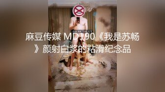 麻豆传媒 MD190《我是苏畅》颜射白浆的粘滑纪念品