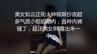 美女如云正街大神极限抄底超多气质小姐姐裙内，各种内裤骚丁，超正美女BB露出来一半