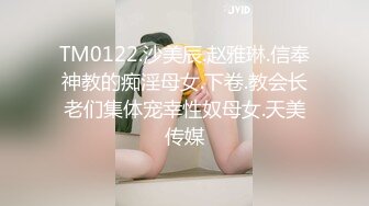 TM0122.沙美辰.赵雅琳.信奉神教的痴淫母女.下卷.教会长老们集体宠幸性奴母女.天美传媒