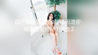 国产精品 反差泄密 情侣泄密-喝醉后被捡尸的美女2