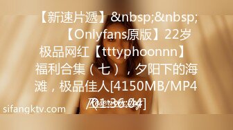 【新速片遞】&nbsp;&nbsp; ⭐⭐【Onlyfans原版】22岁极品网红【tttyphoonnn】 福利合集（七），夕阳下的海滩，极品佳人[4150MB/MP4/01:36:04]