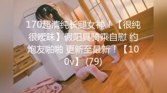 170超清纯长腿女神！【很纯很暧昧】假阳具骑乘自慰 约炮友啪啪 更新至最新！【100v】 (79)