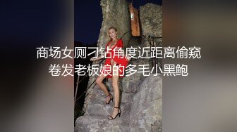 商场女厕刁钻角度近距离偷窥卷发老板娘的多毛小黑鲍