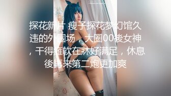 探花新片 瘦子探花梦幻馆久违的外围场，大圈00後女神，干得瘫软在牀好满足，休息後再来第二炮更加爽