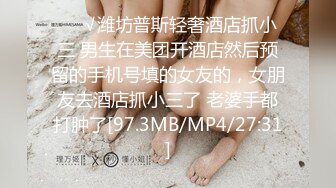 ❤️√潍坊普斯轻奢酒店抓小三 男生在美团开酒店然后预留的手机号填的女友的，女朋友去酒店抓小三了 老婆手都打肿了[97.3MB/MP4/27:31]