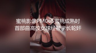 蜜桃影像PM065蜜桃成熟时首部曲高校女球经被学长轮奸