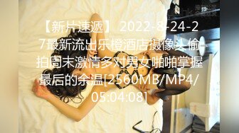 【新片速遞】 2022-8-24-27最新流出乐橙酒店摄像头偷拍周末激情多对男女啪啪掌握最后的余温[2560MB/MP4/05:04:08]