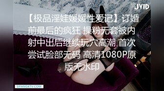 【极品淫娃媛媛性爱记】订婚前最后的疯狂 操粉无套被内射中出后继续玩穴高潮 首次尝试脸部无码 高清1080P原版无水印