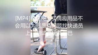 [MP4]学妹网上买情趣用品不会用以为质量有问题找快递员上门测试要玩真鸡巴