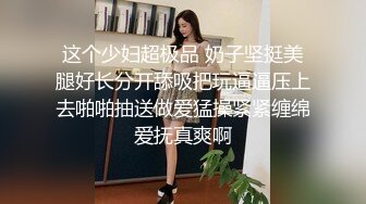 这个少妇超极品 奶子坚挺美腿好长分开舔吸把玩逼逼压上去啪啪抽送做爱猛操紧紧缠绵爱抚真爽啊