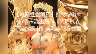 【最新性爱泄密】推特绿帽大神YQ未流出劲作《商场试衣间淫欲露出》美乳丰臀身材真不错 太大胆了