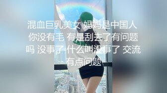 混血巨乳美女 妈妈是中国人 你没有毛 有是刮去了有问题吗 没事了 什么叫没事了 交流有点问题