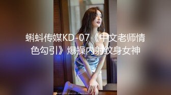 蝌蚪传媒KD-07《中文老师情色勾引》爆操内射纹身女神