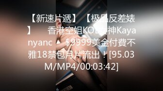 【新速片遞】 【极品反差婊】❤️香港空姐KOL女神Kayanyanc❤️$9999美金付費不雅18禁包月片流出！[95.03M/MP4/00:03:42]