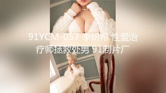 91YCM-057 季妍希 性爱治疗师拯救处男 91制片厂