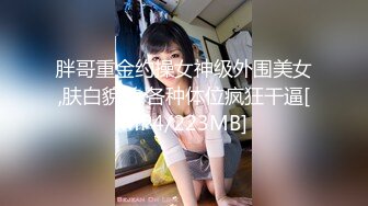 胖哥重金约操女神级外围美女,肤白貌美,各种体位疯狂干逼[MP4/223MB]