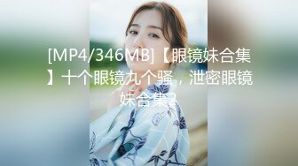 [MP4/346MB]【眼镜妹合集】十个眼镜九个骚，泄密眼镜妹合集2