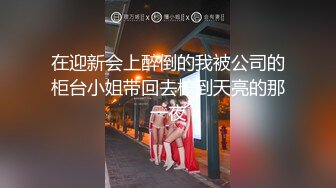 在迎新会上醉倒的我被公司的柜台小姐带回去榨到天亮的那一夜