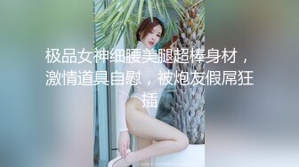 极品女神细腰美腿超棒身材，激情道具自慰，被炮友假屌狂插