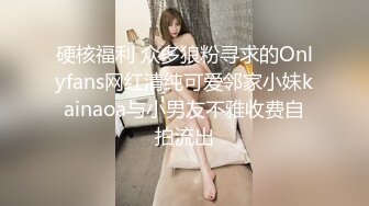 硬核福利 众多狼粉寻求的Onlyfans网红清纯可爱邻家小妹kainaoa与小男友不雅收费自拍流出