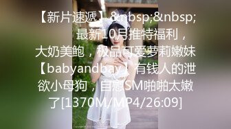 【新片速遞】&nbsp;&nbsp;⚫️⚫️最新10月推特福利，大奶美鲍，极品可爱萝莉嫩妹【babyandbay】有钱人的泄欲小母狗，自慰SM啪啪太嫩了[1370M/MP4/26:09]